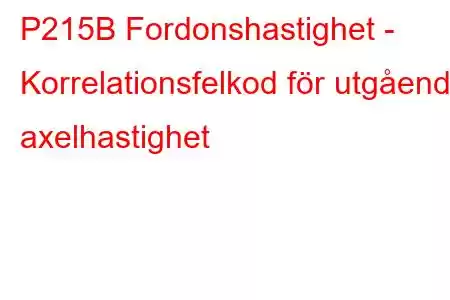 P215B Fordonshastighet - Korrelationsfelkod för utgående axelhastighet