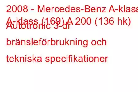 2008 - Mercedes-Benz A-klass
A-klass (169) A 200 (136 hk) Autotronic 3-dr bränsleförbrukning och tekniska specifikationer