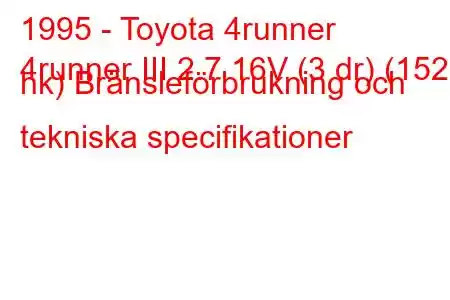 1995 - Toyota 4runner
4runner III 2.7 16V (3 dr) (152 hk) Bränsleförbrukning och tekniska specifikationer