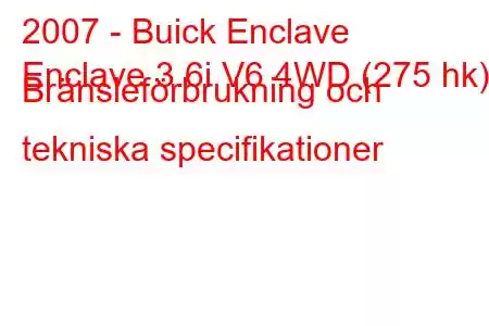 2007 - Buick Enclave
Enclave 3.6i V6 4WD (275 hk) Bränsleförbrukning och tekniska specifikationer