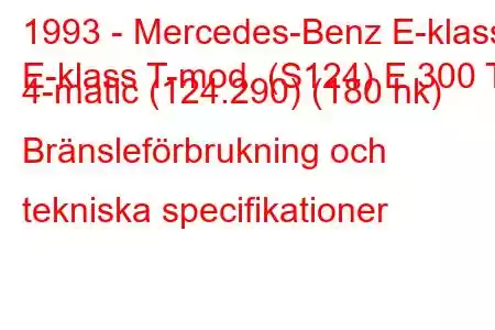 1993 - Mercedes-Benz E-klass
E-klass T-mod. (S124) E 300 T 4-matic (124.290) (180 hk) Bränsleförbrukning och tekniska specifikationer