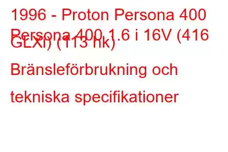 1996 - Proton Persona 400
Persona 400 1.6 i 16V (416 GLXi) (113 hk) Bränsleförbrukning och tekniska specifikationer