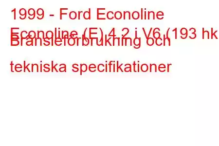 1999 - Ford Econoline
Econoline (E) 4.2 i V6 (193 hk) Bränsleförbrukning och tekniska specifikationer