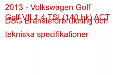 2013 - Volkswagen Golf
Golf VII 1.4 TSI (140 hk) ACT DSG Bränsleförbrukning och tekniska specifikationer