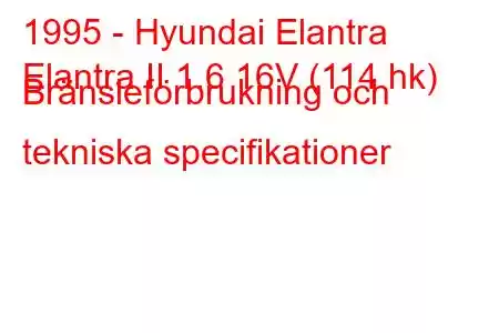 1995 - Hyundai Elantra
Elantra II 1.6 16V (114 hk) Bränsleförbrukning och tekniska specifikationer