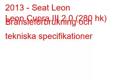 2013 - Seat Leon
Leon Cupra III 2.0 (280 hk) Bränsleförbrukning och tekniska specifikationer