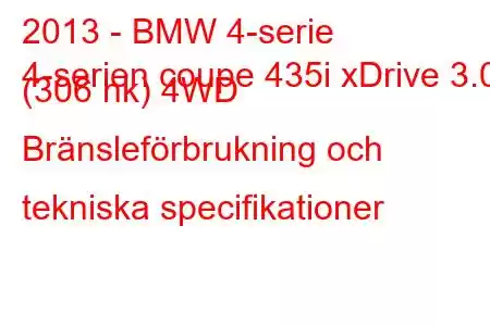 2013 - BMW 4-serie
4-serien coupe 435i xDrive 3.0 (306 hk) 4WD Bränsleförbrukning och tekniska specifikationer