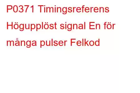 P0371 Timingsreferens Högupplöst signal En för många pulser Felkod