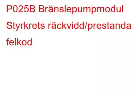 P025B Bränslepumpmodul Styrkrets räckvidd/prestanda felkod