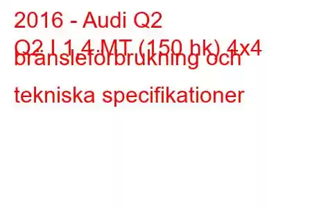 2016 - Audi Q2
Q2 I 1,4 MT (150 hk) 4x4 bränsleförbrukning och tekniska specifikationer