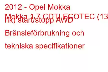 2012 - Opel Mokka
Mokka 1.7 CDTI ECOTEC (130 hk) start/stopp AWD Bränsleförbrukning och tekniska specifikationer