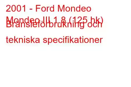 2001 - Ford Mondeo
Mondeo III 1.8 (125 hk) Bränsleförbrukning och tekniska specifikationer