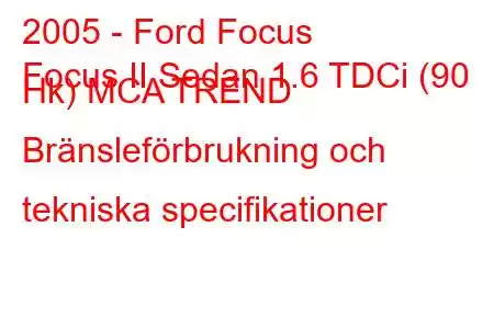 2005 - Ford Focus
Focus II Sedan 1.6 TDCi (90 Hk) MCA TREND Bränsleförbrukning och tekniska specifikationer