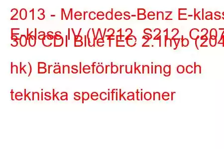 2013 - Mercedes-Benz E-klass
E-klass IV (W212, S212, C207) 300 CDI BlueTEC 2.1hyb (204 hk) Bränsleförbrukning och tekniska specifikationer