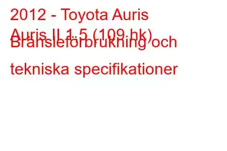 2012 - Toyota Auris
Auris II 1,5 (109 hk) Bränsleförbrukning och tekniska specifikationer