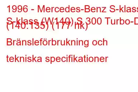 1996 - Mercedes-Benz S-klass
S-klass (W140) S 300 Turbo-D (140.135) (177 hk) Bränsleförbrukning och tekniska specifikationer