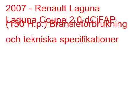 2007 - Renault Laguna
Laguna Coupe 2.0 dCiFAP (150 H.p.) Bränsleförbrukning och tekniska specifikationer