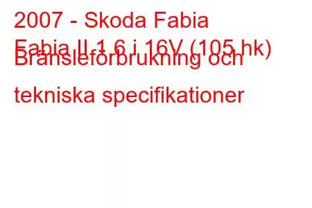 2007 - Skoda Fabia
Fabia II 1.6 i 16V (105 hk) Bränsleförbrukning och tekniska specifikationer