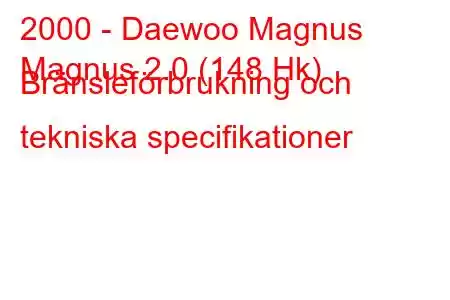 2000 - Daewoo Magnus
Magnus 2.0 (148 Hk) Bränsleförbrukning och tekniska specifikationer