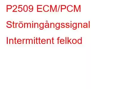 P2509 ECM/PCM Strömingångssignal Intermittent felkod