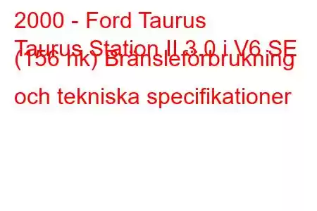 2000 - Ford Taurus
Taurus Station II 3.0 i V6 SE (156 hk) Bränsleförbrukning och tekniska specifikationer