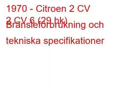 1970 - Citroen 2 CV
2 CV 6 (29 hk) Bränsleförbrukning och tekniska specifikationer