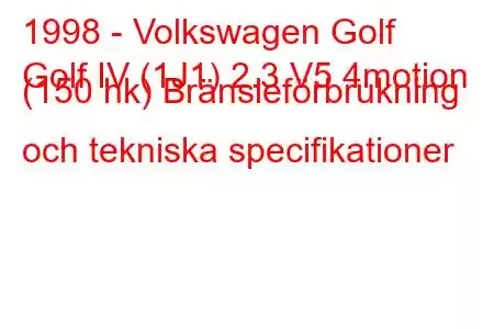 1998 - Volkswagen Golf
Golf IV (1J1) 2.3 V5 4motion (150 hk) Bränsleförbrukning och tekniska specifikationer