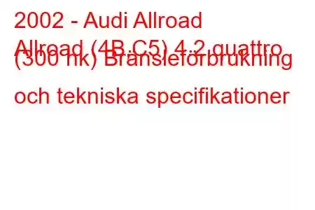 2002 - Audi Allroad
Allroad (4B,C5) 4.2 quattro (300 hk) Bränsleförbrukning och tekniska specifikationer