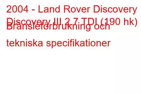 2004 - Land Rover Discovery
Discovery III 2.7 TDI (190 hk) Bränsleförbrukning och tekniska specifikationer