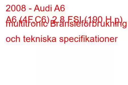 2008 - Audi A6
A6 (4F,C6) 2.8 FSI (190 H.p) multitronic Bränsleförbrukning och tekniska specifikationer