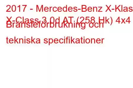 2017 - Mercedes-Benz X-Klass
X-Class 3.0d AT (258 Hk) 4x4 Bränsleförbrukning och tekniska specifikationer