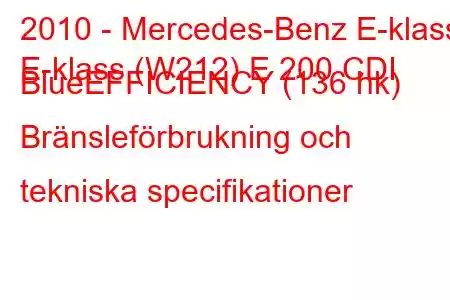 2010 - Mercedes-Benz E-klass
E-klass (W212) E 200 CDI BlueEFFICIENCY (136 hk) Bränsleförbrukning och tekniska specifikationer