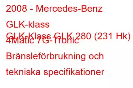 2008 - Mercedes-Benz GLK-klass
GLK-Klass GLK 280 (231 Hk) 4Matic 7G-Tronic Bränsleförbrukning och tekniska specifikationer