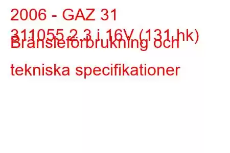 2006 - GAZ 31
311055 2.3 i 16V (131 hk) Bränsleförbrukning och tekniska specifikationer