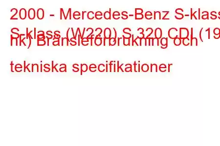 2000 - Mercedes-Benz S-klass
S-klass (W220) S 320 CDI (197 hk) Bränsleförbrukning och tekniska specifikationer