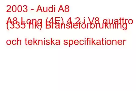 2003 - Audi A8
A8 Long (4E) 4.2 i V8 quattro (335 hk) Bränsleförbrukning och tekniska specifikationer