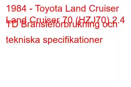 1984 - Toyota Land Cruiser
Land Cruiser 70 (HZJ70) 2.4 TD Bränsleförbrukning och tekniska specifikationer