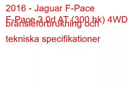 2016 - Jaguar F-Pace
F-Pace 3.0d AT (300 hk) 4WD bränsleförbrukning och tekniska specifikationer