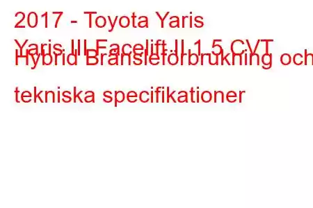 2017 - Toyota Yaris
Yaris III Facelift II 1.5 CVT Hybrid Bränsleförbrukning och tekniska specifikationer