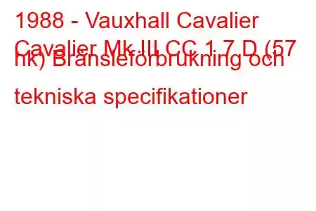 1988 - Vauxhall Cavalier
Cavalier Mk III CC 1.7 D (57 hk) Bränsleförbrukning och tekniska specifikationer