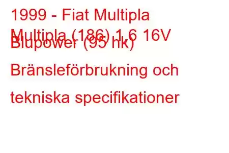 1999 - Fiat Multipla
Multipla (186) 1,6 16V Blupower (95 hk) Bränsleförbrukning och tekniska specifikationer