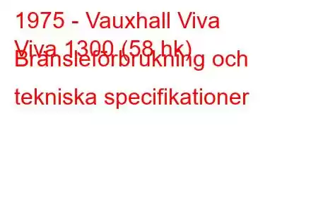 1975 - Vauxhall Viva
Viva 1300 (58 hk) Bränsleförbrukning och tekniska specifikationer