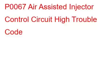 P0067 Air Assisted Injector Control Circuit High Trouble Code