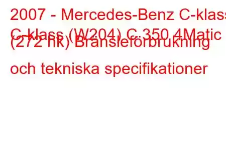 2007 - Mercedes-Benz C-klass
C-klass (W204) C 350 4Matic (272 hk) Bränsleförbrukning och tekniska specifikationer