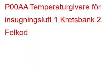 P00AA Temperaturgivare för insugningsluft 1 Kretsbank 2 Felkod