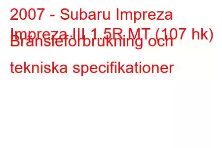 2007 - Subaru Impreza
Impreza III 1.5R MT (107 hk) Bränsleförbrukning och tekniska specifikationer