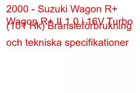 2000 - Suzuki Wagon R+
Wagon R+ II 1.0 i 16V Turbo (101 Hk) Bränsleförbrukning och tekniska specifikationer