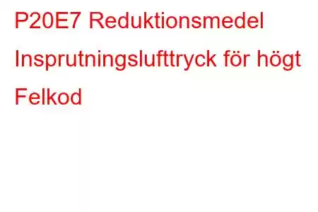 P20E7 Reduktionsmedel Insprutningslufttryck för högt Felkod