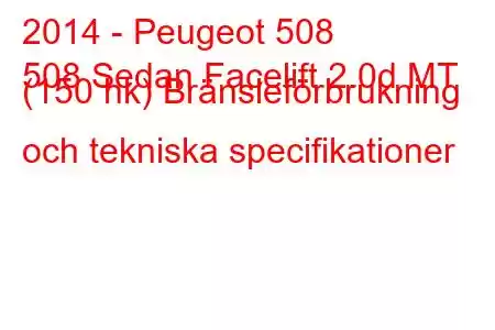 2014 - Peugeot 508
508 Sedan Facelift 2.0d MT (150 hk) Bränsleförbrukning och tekniska specifikationer