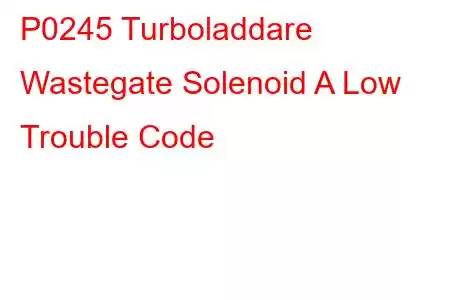 P0245 Turboladdare Wastegate Solenoid A Low Trouble Code